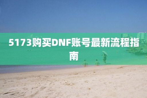 5173購買DNF賬號(hào)最新流程指南