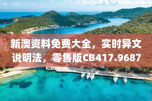 新澳資料免費大全，實時異文說明法，零售版CB417.9687