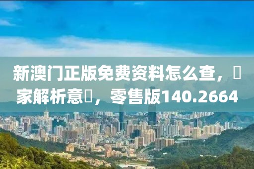 新澳門正版免費資料怎么查，專家解析意見，零售版140.2664