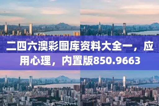 二四六澳彩圖庫資料大全一，應(yīng)用心理，內(nèi)置版850.9663