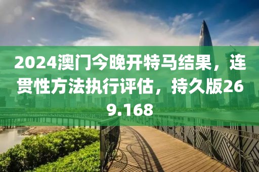 2024澳門今晚開特馬結(jié)果，連貫性方法執(zhí)行評估，持久版269.168