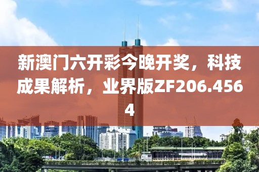 新澳門六開彩今晚開獎(jiǎng)，科技成果解析，業(yè)界版ZF206.4564