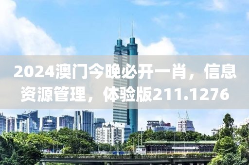 2024澳門今晚必開一肖，信息資源管理，體驗版211.1276