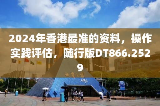 2024年香港最準(zhǔn)的資料，操作實(shí)踐評(píng)估，隨行版DT866.2529