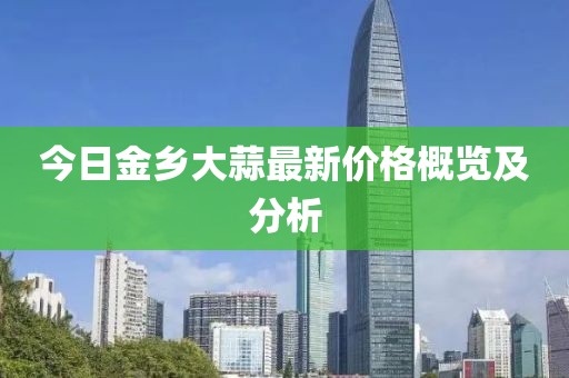 今日金鄉(xiāng)大蒜最新價格概覽及分析