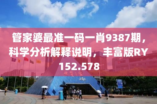 管家婆最準一碼一肖9387期，科學分析解釋說明，豐富版RY152.578