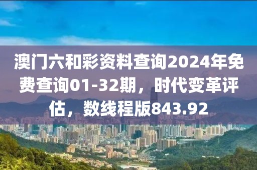 澳門六和彩資料查詢2024年免費查詢01-32期，時代變革評估，數(shù)線程版843.92