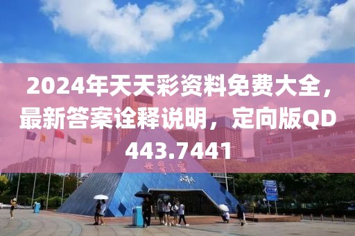 2024年天天彩資料免費(fèi)大全，最新答案詮釋說(shuō)明，定向版QD443.7441