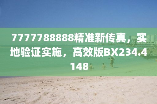7777788888精準(zhǔn)新傳真，實地驗證實施，高效版BX234.4148