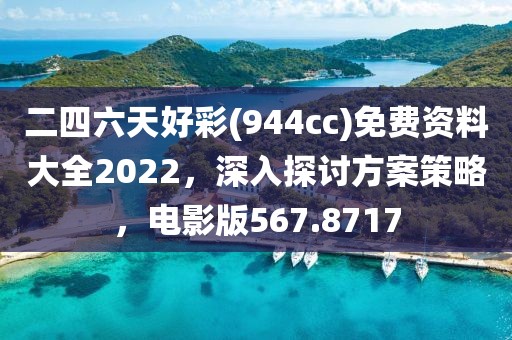 二四六天好彩(944cc)免費(fèi)資料大全2022，深入探討方案策略，電影版567.8717