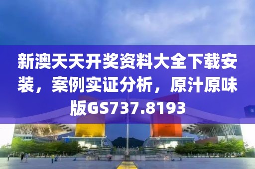 新澳天天開獎資料大全下載安裝，案例實證分析，原汁原味版GS737.8193