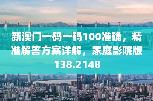 新澳門一碼一碼100準(zhǔn)確，精準(zhǔn)解答方案詳解，家庭影院版138.2148