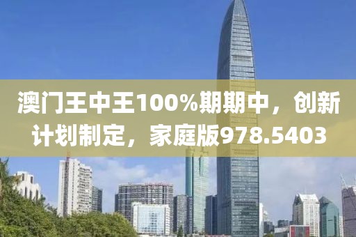 澳門王中王100%期期中，創(chuàng)新計劃制定，家庭版978.5403