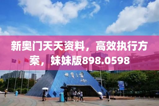 新奧門天天資料，高效執(zhí)行方案，妹妹版898.0598