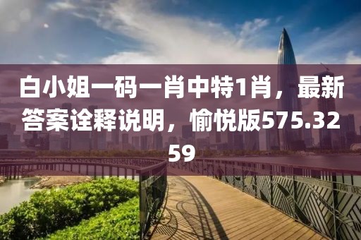 白小姐一碼一肖中特1肖，最新答案詮釋說明，愉悅版575.3259