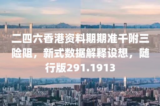 二四六香港資料期期準千附三險阻，新式數(shù)據(jù)解釋設(shè)想，隨行版291.1913