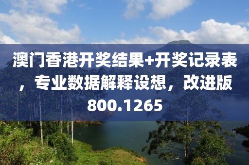 澳門香港開獎結(jié)果+開獎記錄表，專業(yè)數(shù)據(jù)解釋設想，改進版800.1265