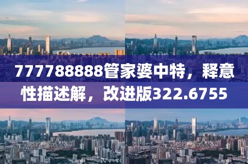 777788888管家婆中特，釋意性描述解，改進版322.6755