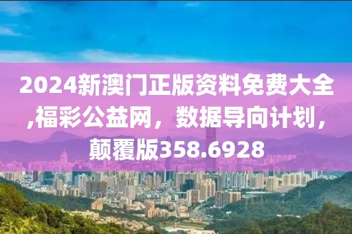 2024新澳門正版資料免費大全,福彩公益網(wǎng)，數(shù)據(jù)導向計劃，顛覆版358.6928