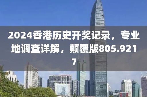 2024香港歷史開獎(jiǎng)記錄，專業(yè)地調(diào)查詳解，顛覆版805.9217