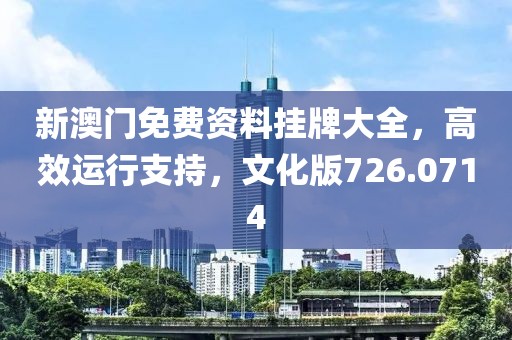新澳門免費(fèi)資料掛牌大全，高效運(yùn)行支持，文化版726.0714