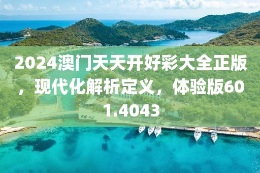 2024澳門天天開好彩大全正版，現(xiàn)代化解析定義，體驗(yàn)版601.4043