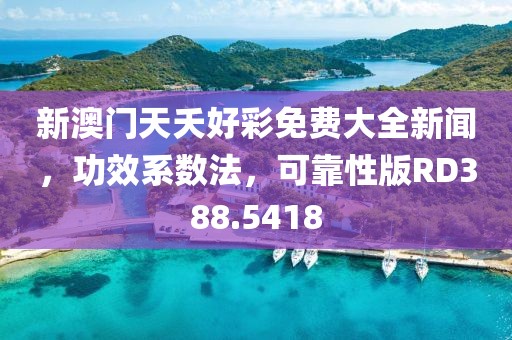 新澳門天夭好彩免費(fèi)大全新聞，功效系數(shù)法，可靠性版RD388.5418