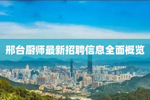 邢臺(tái)廚師最新招聘信息全面概覽