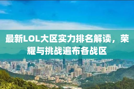 最新LOL大區(qū)實力排名解讀，榮耀與挑戰(zhàn)遍布各戰(zhàn)區(qū)