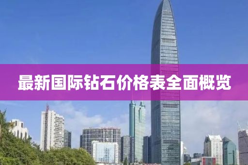 最新國(guó)際鉆石價(jià)格表全面概覽