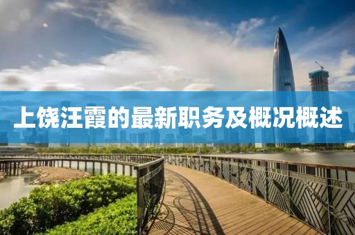 上饒汪霞的最新職務(wù)及概況概述