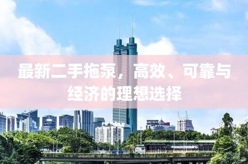 最新二手拖泵，高效、可靠與經(jīng)濟的理想選擇