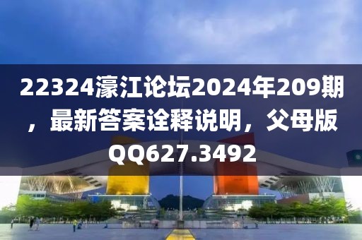 22324濠江論壇2024年209期，最新答案詮釋說明，父母版QQ627.3492