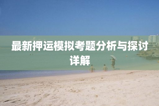 最新押運(yùn)模擬考題分析與探討詳解
