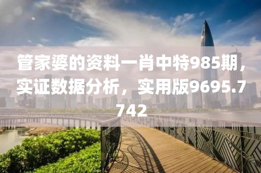 管家婆的資料一肖中特985期，實(shí)證數(shù)據(jù)分析，實(shí)用版9695.7742