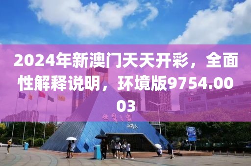 2024年新澳門天天開彩，全面性解釋說明，環(huán)境版9754.0003