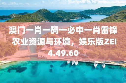 澳門(mén)一肖一碼一必中一肖雷鋒 農(nóng)業(yè)資源與環(huán)境，娛樂(lè)版ZEI4.49.60
