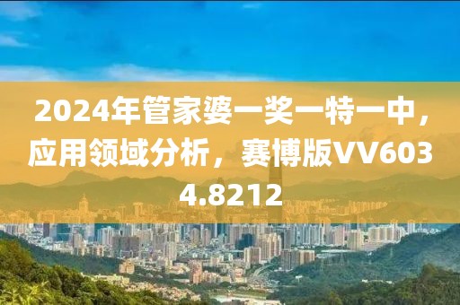 2024年管家婆一獎(jiǎng)一特一中，應(yīng)用領(lǐng)域分析，賽博版VV6034.8212