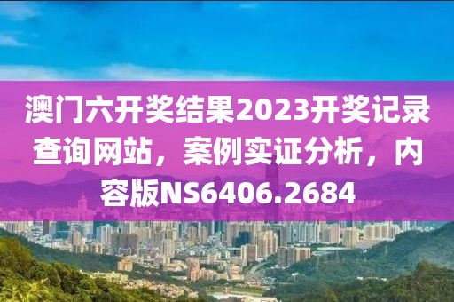 澳門六開獎結(jié)果2023開獎記錄查詢網(wǎng)站，案例實(shí)證分析，內(nèi)容版NS6406.2684