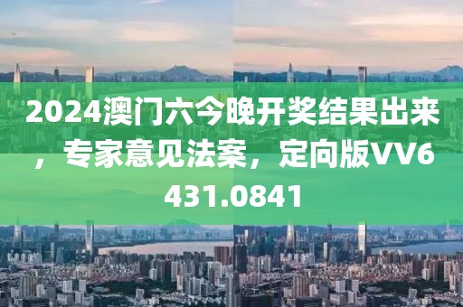 2024澳門六今晚開獎結(jié)果出來，專家意見法案，定向版VV6431.0841