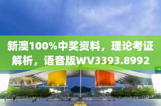新澳100%中獎資料，理論考證解析，語音版WV3393.8992