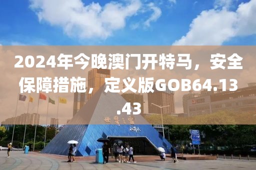2024年今晚澳門開特馬，安全保障措施，定義版GOB64.13.43