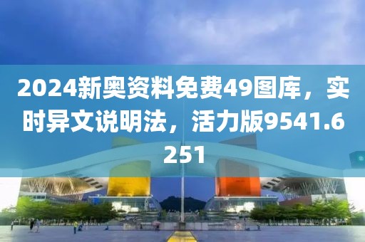 2024新奧資料免費49圖庫，實時異文說明法，活力版9541.6251
