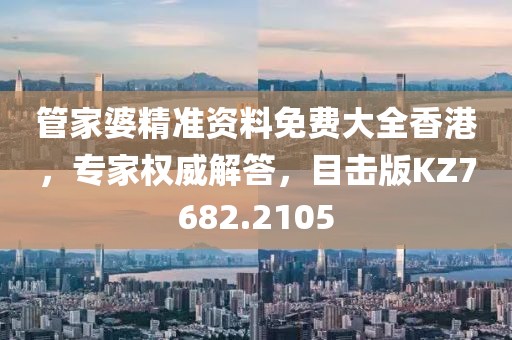 管家婆精準資料免費大全香港，專家權威解答，目擊版KZ7682.2105