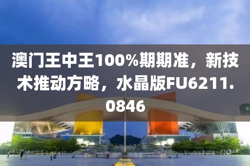 澳門王中王100%期期準，新技術推動方略，水晶版FU6211.0846