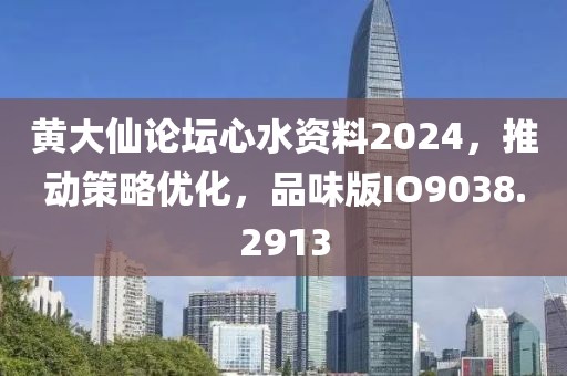 黃大仙論壇心水資料2024，推動策略優(yōu)化，品味版IO9038.2913