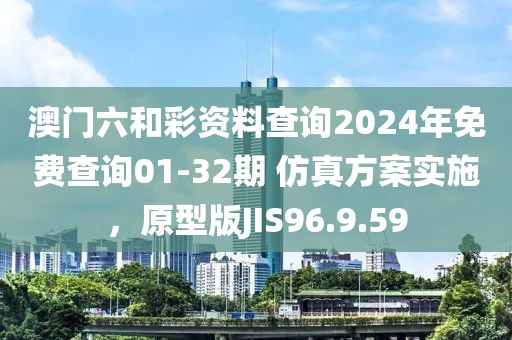 澳門(mén)六和彩資料查詢2024年免費(fèi)查詢01-32期 仿真方案實(shí)施，原型版JIS96.9.59