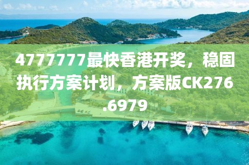 4777777最快香港開(kāi)獎(jiǎng)，穩(wěn)固執(zhí)行方案計(jì)劃，方案版CK276.6979