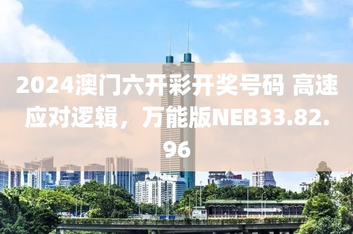 2024澳門(mén)六開(kāi)彩開(kāi)獎(jiǎng)號(hào)碼 高速應(yīng)對(duì)邏輯，萬(wàn)能版NEB33.82.96