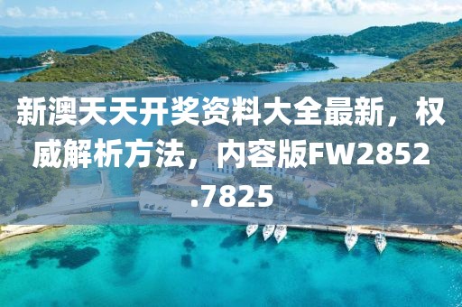 新澳天天開(kāi)獎(jiǎng)資料大全最新，權(quán)威解析方法，內(nèi)容版FW2852.7825